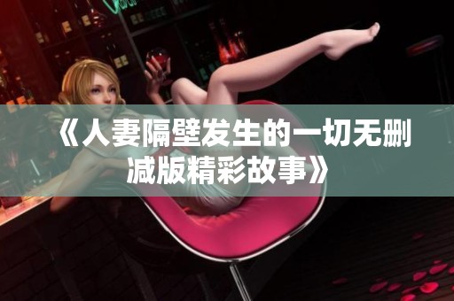 《人妻隔壁发生的一切无删减版精彩故事》