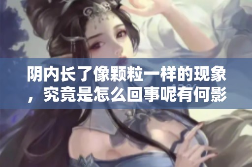 阴内长了像颗粒一样的现象，究竟是怎么回事呢有何影响和解决办法