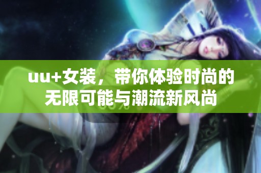 uu+女装，带你体验时尚的无限可能与潮流新风尚