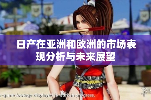 日产在亚洲和欧洲的市场表现分析与未来展望