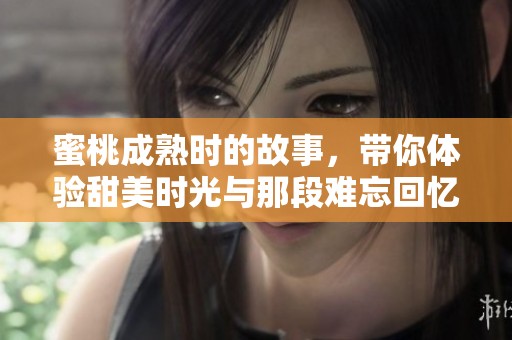 蜜桃成熟时的故事，带你体验甜美时光与那段难忘回忆