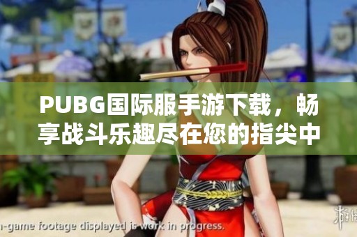 PUBG国际服手游下载，畅享战斗乐趣尽在您的指尖中