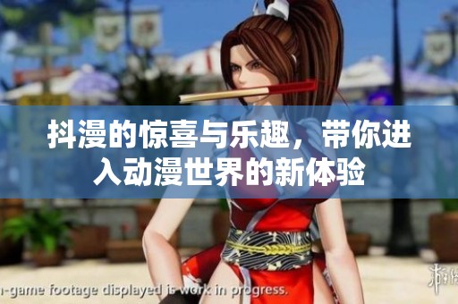 抖漫的惊喜与乐趣，带你进入动漫世界的新体验