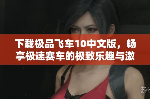 下载极品飞车10中文版，畅享极速赛车的极致乐趣与激情体验