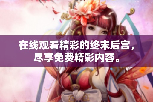 在线观看精彩的终末后宫，尽享免费精彩内容。