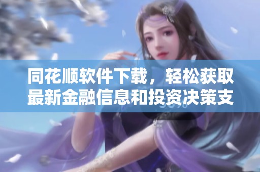 同花顺软件下载，轻松获取最新金融信息和投资决策支持