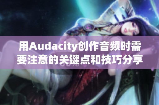 用Audacity创作音频时需要注意的关键点和技巧分享