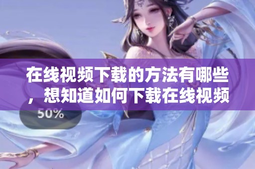 在线视频下载的方法有哪些，想知道如何下载在线视频请看这里