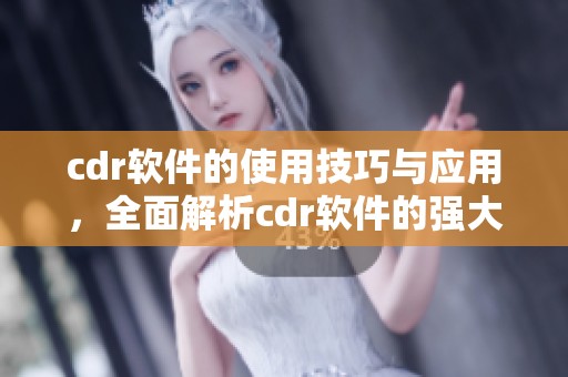 cdr软件的使用技巧与应用，全面解析cdr软件的强大功能与优势