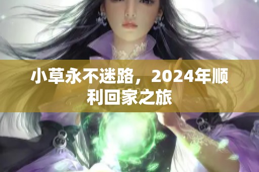 小草永不迷路，2024年顺利回家之旅