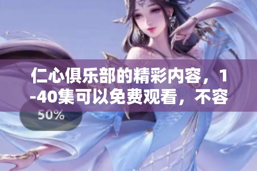 仁心俱乐部的精彩内容，1-40集可以免费观看，不容错过！