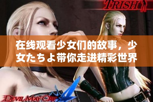 在线观看少女们的故事，少女たちよ带你走进精彩世界