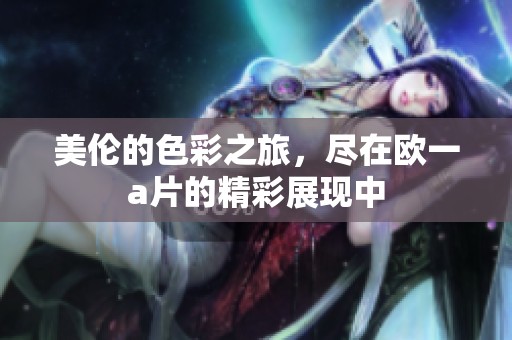 美伦的色彩之旅，尽在欧一**的精彩展现中