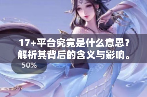 17+平台究竟是什么意思？解析其背后的含义与影响。
