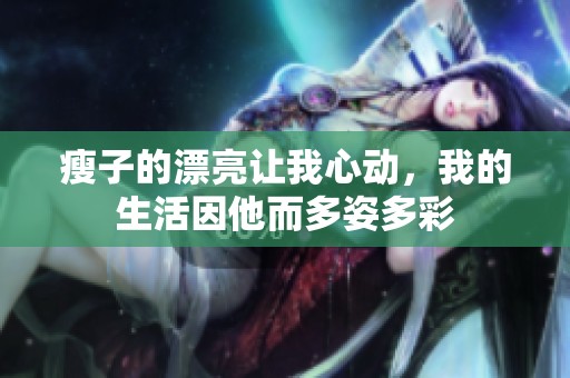 瘦子的漂亮让我心动，我的生活因他而多姿多彩