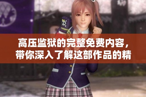 高压监狱的完整免费内容，带你深入了解这部作品的精彩之处