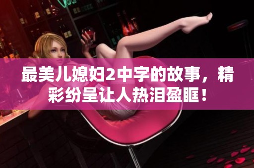 最美儿媳妇2中字的故事，精彩纷呈让人热泪盈眶！