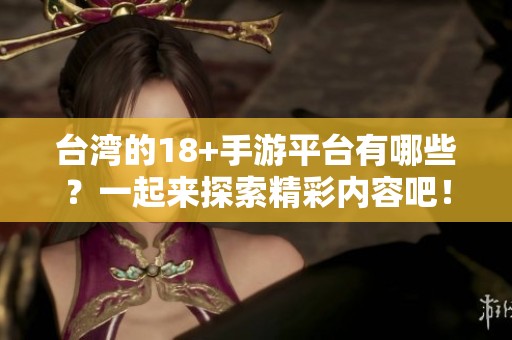 台湾的18+手游平台有哪些？一起来探索精彩内容吧！