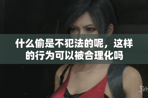 什么偷是不犯法的呢，这样的行为可以被合理化吗
