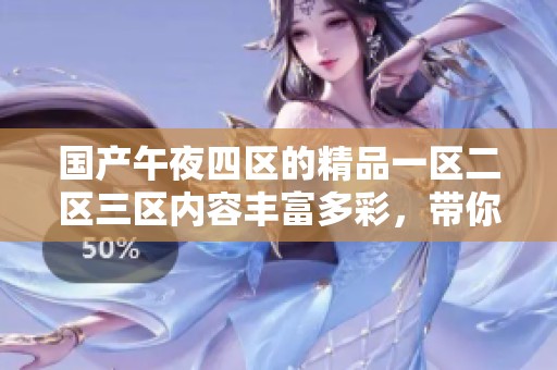 国产午夜四区的精品一区二区三区内容丰富多彩，带你体验不同的精彩世界