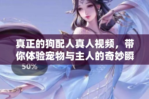 真正的狗配人真人视频，带你体验宠物与主人的奇妙瞬间