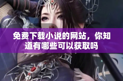免费下载小说的网站，你知道有哪些可以获取吗
