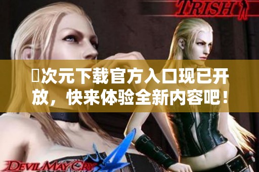 囧次元下载官方入口现已开放，快来体验全新内容吧！