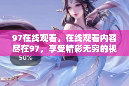 97在线观看，在线观看内容尽在97，享受精彩无穷的视听盛宴。