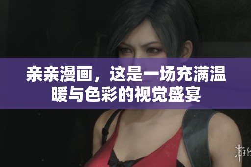 亲亲漫画，这是一场充满温暖与色彩的视觉盛宴