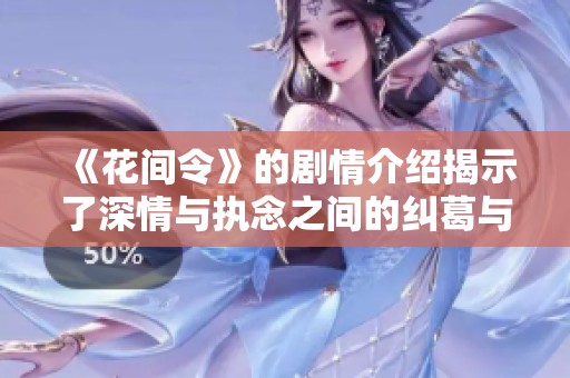 《花间令》的剧情介绍揭示了深情与执念之间的纠葛与命运的无常
