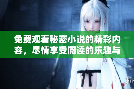 免费观看秘密小说的精彩内容，尽情享受阅读的乐趣与惊喜