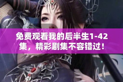 免费观看我的后半生1-42集，精彩剧集不容错过！
