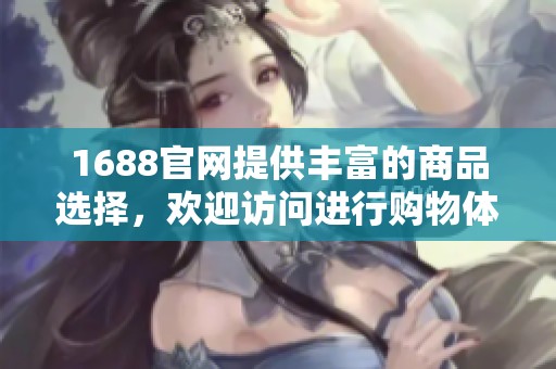 1688官网提供丰富的商品选择，欢迎访问进行购物体验无限可能