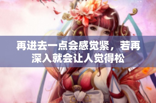 再进去一点会感觉紧，若再深入就会让人觉得松