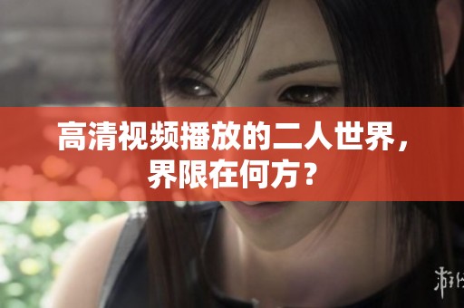 高清视频播放的二人世界，界限在何方？