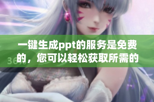 一键生成ppt的服务是免费的，您可以轻松获取所需的演示文稿。