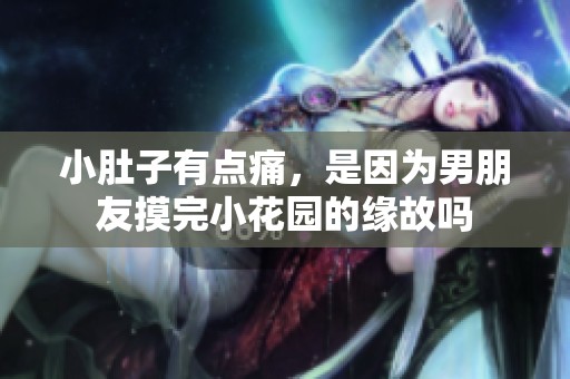 小肚子有点痛，是因为男朋友摸完小花园的缘故吗