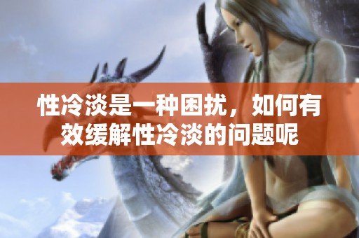 性冷淡是一种困扰，如何有效缓解性冷淡的问题呢