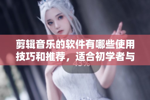 剪辑音乐的软件有哪些使用技巧和推荐，适合初学者与专业人士的选择指南