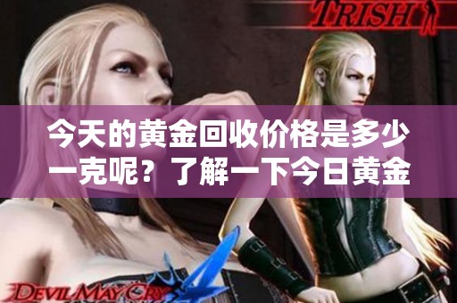 今天的黄金回收价格是多少一克呢？了解一下今日黄金的回收情况。