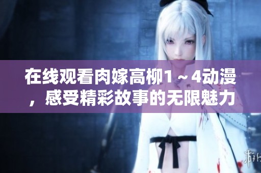 在线观看肉嫁高柳1～4动漫，感受精彩故事的无限魅力与惊喜体验！