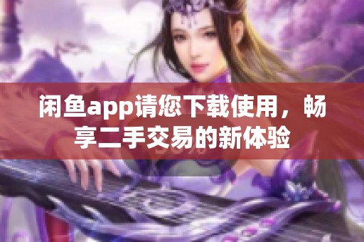 闲鱼app请您下载使用，畅享二手交易的新体验