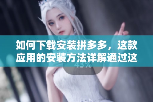 如何下载安装拼多多，这款应用的安装方法详解通过这篇文章你能学会
