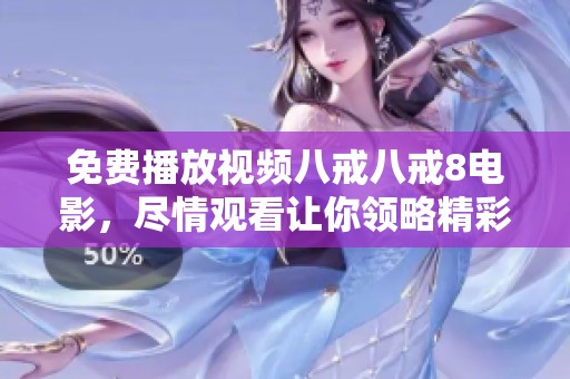 免费播放视频八戒八戒8电影，尽情观看让你领略精彩时刻