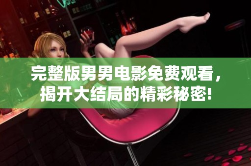 完整版男男电影免费观看，揭开大结局的精彩秘密!