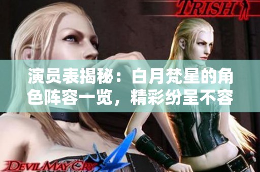 演员表揭秘：白月梵星的角色阵容一览，精彩纷呈不容错过！