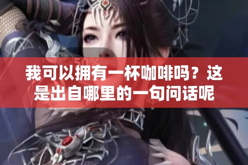 我可以拥有一杯咖啡吗？这是出自哪里的一句问话呢