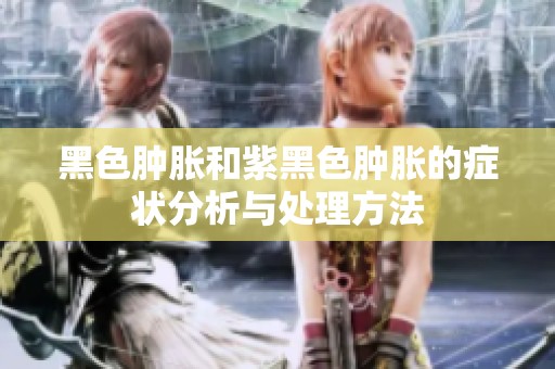 黑色肿胀和紫黑色肿胀的症状分析与处理方法