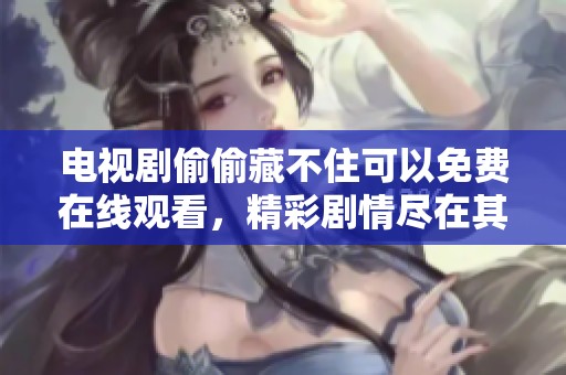 电视剧偷偷藏不住可以免费在线观看，精彩剧情尽在其中等你来欣赏