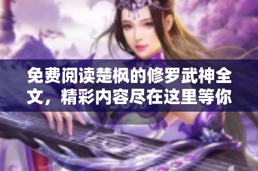 免费阅读楚枫的修罗武神全文，精彩内容尽在这里等你探索